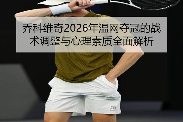 乔科维奇2026年温网夺冠的战术调整与心理素质全面解析